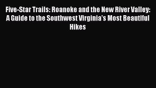 Read Five-Star Trails: Roanoke and the New River Valley: A Guide to the Southwest Virginia's