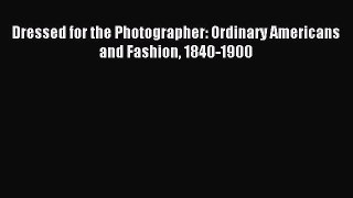 Read Dressed for the Photographer: Ordinary Americans and Fashion 1840-1900 Ebook Online