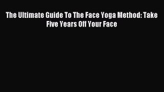 Download The Ultimate Guide To The Face Yoga Method: Take Five Years Off Your Face PDF Free