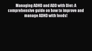 Read Managing ADHD and ADD with Diet: A comprehensive guide on how to improve and manage ADHD