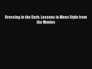 Read Dressing in the Dark: Lessons in Mens Style from the Movies PDF Online