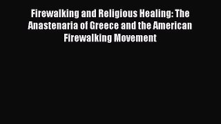 Download Firewalking and Religious Healing: The Anastenaria of Greece and the American Firewalking
