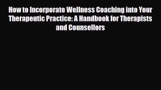 Read How to Incorporate Wellness Coaching into Your Therapeutic Practice: A Handbook for Therapists