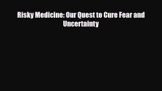 Read Risky Medicine: Our Quest to Cure Fear and Uncertainty PDF Full Ebook
