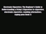 Read Electronic Cigarettes: The Beginner's Guide to Understanding & Using E-Cigarettes (e-cigarettes