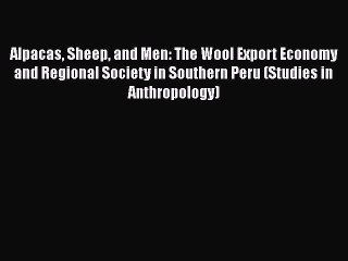 PDF Alpacas Sheep and Men: The Wool Export Economy and Regional Society in Southern Peru (Studies