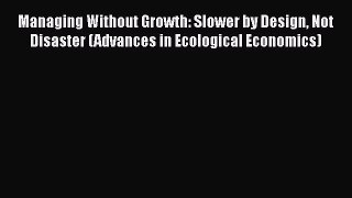 [PDF] Managing Without Growth: Slower by Design Not Disaster (Advances in Ecological Economics)