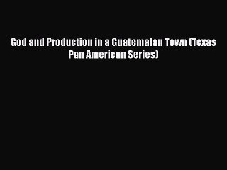 [PDF] God and Production in a Guatemalan Town (Texas Pan American Series) [Download] Online