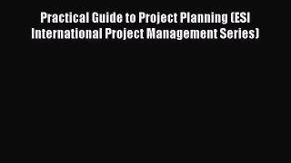 PDF Practical Guide to Project Planning (ESI International Project Management Series) [PDF]
