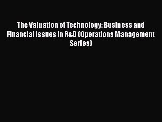 Download The Valuation of Technology: Business and Financial Issues in R&D (Operations Management