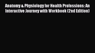 Read Anatomy & Physiology for Health Professions: An Interactive Journey with Workbook (2nd