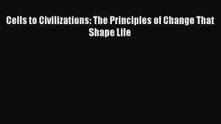 Read Cells to Civilizations: The Principles of Change That Shape Life Ebook Online