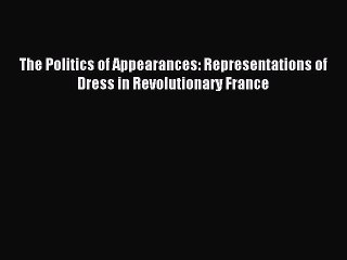 Read The Politics of Appearances: Representations of Dress in Revolutionary France Ebook Free