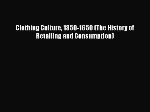 Read Clothing Culture 1350-1650 (The History of Retailing and Consumption) Ebook Free
