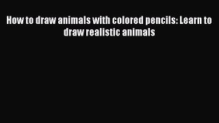 Download Book How to draw animals with colored pencils: Learn to draw realistic animals Ebook