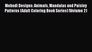 Read Book Mehndi Designs: Animals Mandalas and Paisley Patterns (Adult Coloring Book Series)
