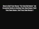 PDF How to Sell Your House For Sale By Owner: An Essential Guide to Selling Your Own Home (