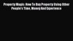PDF Property Magic: How To Buy Property Using Other People's Time Money And Experience  EBook