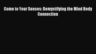 [Download] Come to Your Senses: Demystifying the Mind Body Connection Ebook Online