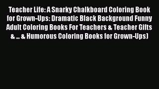 Read Book Teacher Life: A Snarky Chalkboard Coloring Book for Grown-Ups: Dramatic Black Background