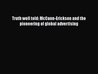 PDF Truth well told: McCann-Erickson and the pioneering of global advertising [Read] Full Ebook