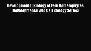 Download Developmental Biology of Fern Gametophytes (Developmental and Cell Biology Series)