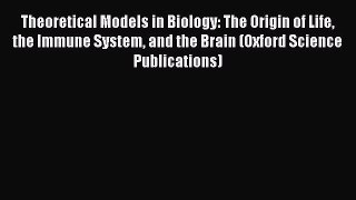 Read Theoretical Models in Biology: The Origin of Life the Immune System and the Brain (Oxford