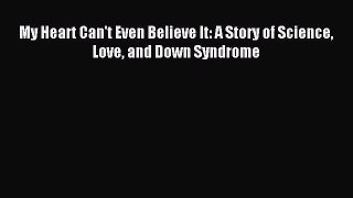 [Download] My Heart Can't Even Believe It: A Story of Science Love and Down Syndrome Ebook