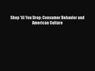 Download Shop 'til You Drop: Consumer Behavior and American Culture [Read] Full Ebook