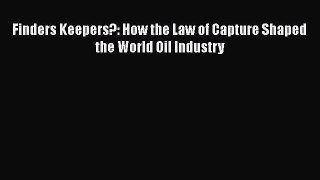 Read Book Finders Keepers?: How the Law of Capture Shaped the World Oil Industry E-Book Download