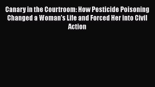 Read Book Canary in the Courtroom: How Pesticide Poisoning Changed a Woman's Life and Forced