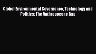Download Book Global Environmental Governance Technology and Politics: The Anthropocene Gap