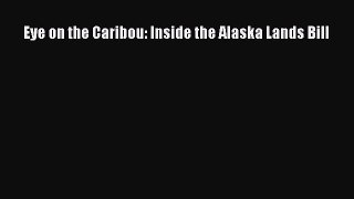 Read Book Eye on the Caribou: Inside the Alaska Lands Bill E-Book Download