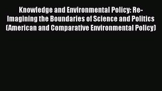 Read Book Knowledge and Environmental Policy: Re-Imagining the Boundaries of Science and Politics