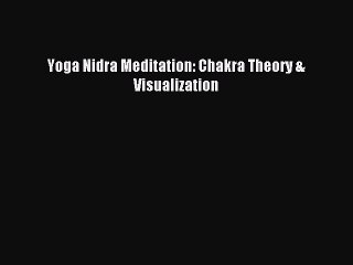 Read Yoga Nidra Meditation: Chakra Theory & Visualization PDF Free