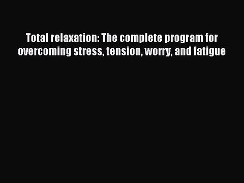 Read Total relaxation: The complete program for overcoming stress tension worry and fatigue