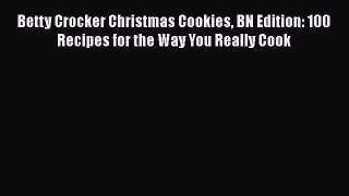 Read Books Betty Crocker Christmas Cookies BN Edition: 100 Recipes for the Way You Really Cook