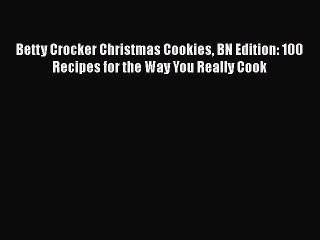 Read Books Betty Crocker Christmas Cookies BN Edition: 100 Recipes for the Way You Really Cook