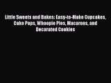 Read Books Little Sweets and Bakes: Easy-to-Make Cupcakes Cake Pops Whoopie Pies Macarons and