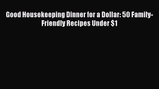 Download Books Good Housekeeping Dinner for a Dollar: 50 Family-Friendly Recipes Under $1 E-Book