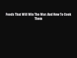 Read Books Foods That Will Win The War: And How To Cook Them ebook textbooks