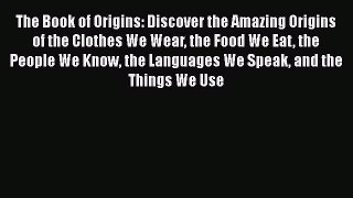 Download The Book of Origins: Discover the Amazing Origins of the Clothes We Wear the Food