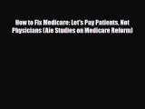 Read How to Fix Medicare: Let's Pay Patients Not Physicians (Aie Studies on Medicare Reform)