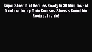 Read Books Super Shred Diet Recipes Ready In 30 Minutes - 74 Mouthwatering Main Courses Stews
