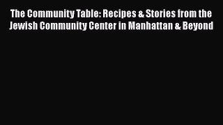 Read Books The Community Table: Recipes & Stories from the Jewish Community Center in Manhattan