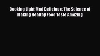 Read Books Cooking Light Mad Delicious: The Science of Making Healthy Food Taste Amazing Ebook