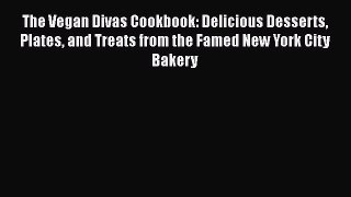 Read Books The Vegan Divas Cookbook: Delicious Desserts Plates and Treats from the Famed New