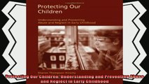 read here  Protecting Our Children Understanding and Preventing Abuse and Neglect in Early Childhood