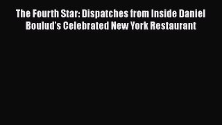 Read Books The Fourth Star: Dispatches from Inside Daniel Boulud's Celebrated New York Restaurant