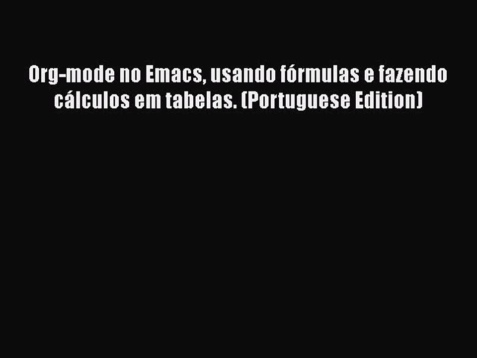 [PDF] Org-mode no Emacs usando fÃ³rmulas e fazendo cÃ¡lculos em tabelas. (Portuguese Edition)